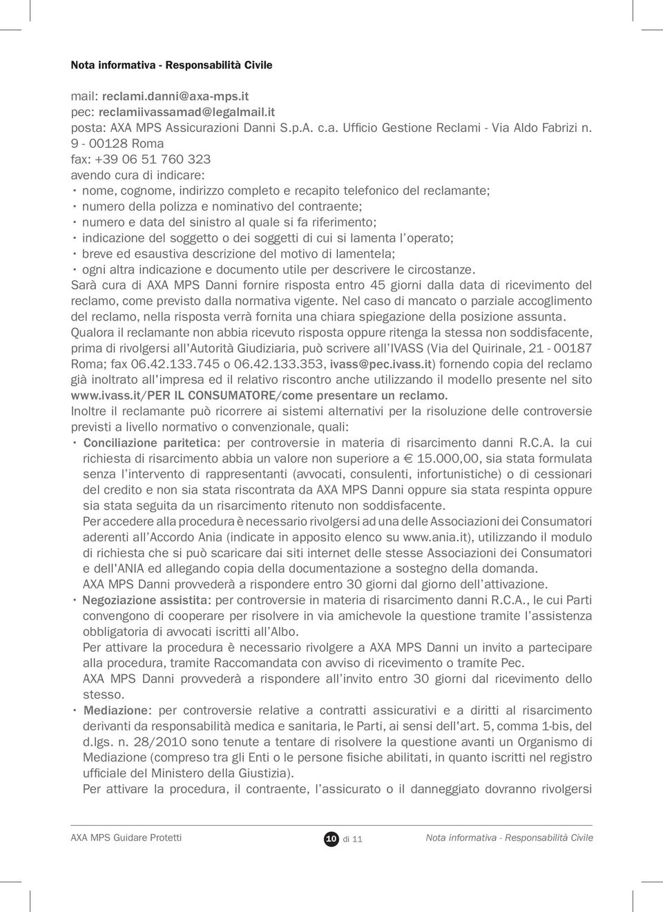 del sinistro al quale si fa riferimento; indicazione del soggetto o dei soggetti di cui si lamenta l operato; breve ed esaustiva descrizione del motivo di lamentela; ogni altra indicazione e