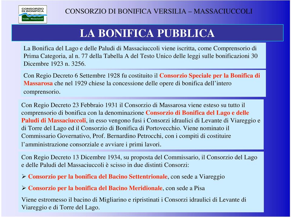 Con Regio Decreto 6 Settembre 1928 fu costituito il Consorzio Speciale per la Bonifica di Massarosa che nel 1929 chiese la concessione delle opere di bonifica dell intero comprensorio.