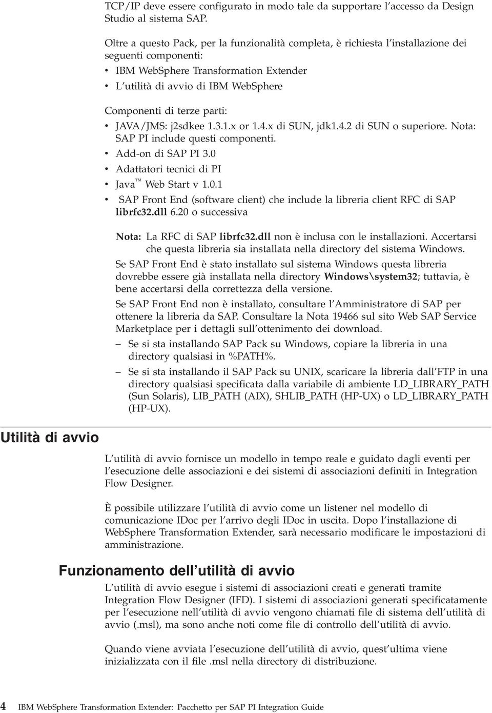 terze parti: v JAVA/JMS: j2sdkee 1.3.1.x or 1.4.x di SUN, jdk1.4.2 di SUN o superiore. Nota: SAP PI include questi componenti. v Add-on di SAP PI 3.0 