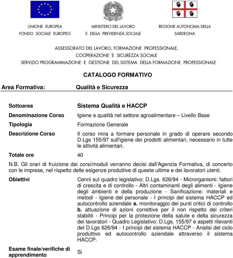 ore 40 Sistema Qualità e HACCP Igiene e qualità nel settore agroalimentare Livello Base Formazione Generale Il corso mira a formare personale in grado di operare secondo D.