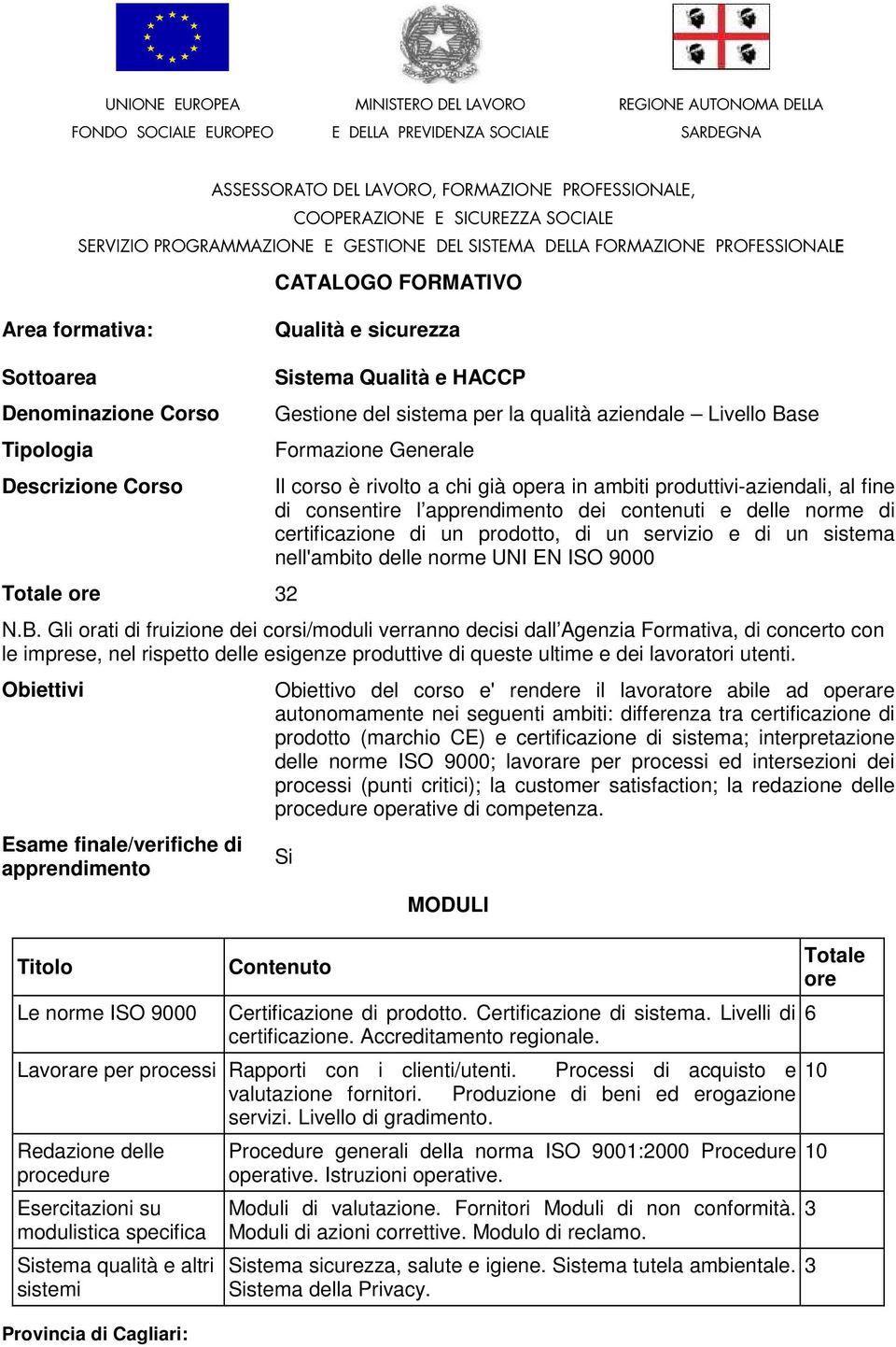 Provincia di Cagliari: Sistema Qualità e HACCP Gestione del sistema per la qualità aziendale Livello Base Formazione Generale Il corso è rivolto a chi già opera in ambiti produttivi-aziendali, al