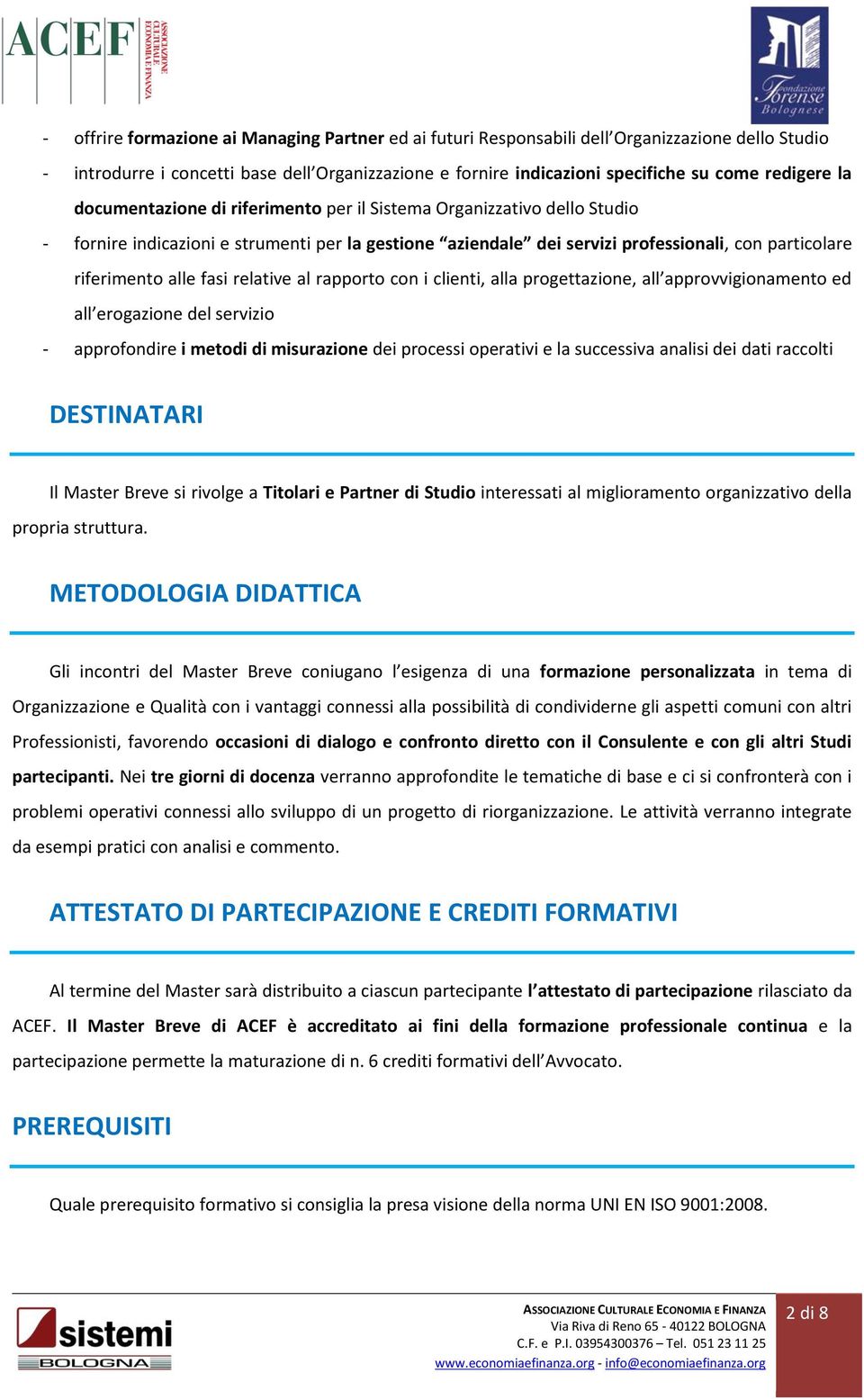 relative al rapporto con i clienti, alla progettazione, all approvvigionamento ed all erogazione del servizio - approfondire i metodi di misurazione dei processi operativi e la successiva analisi dei