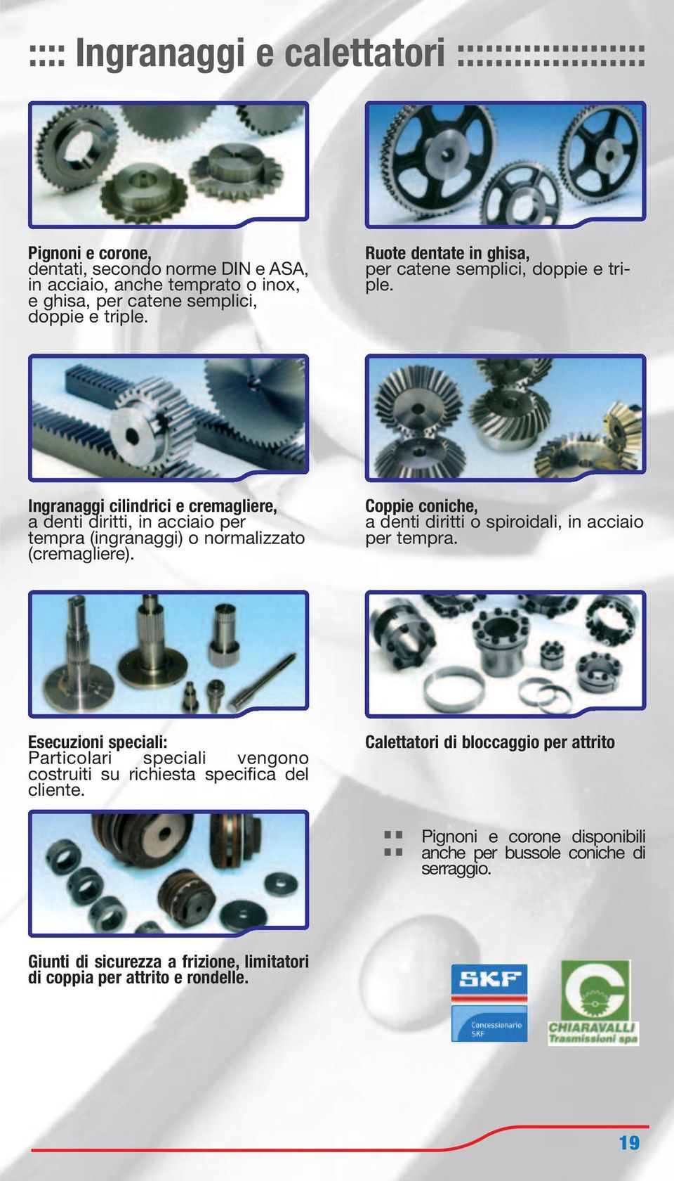 Ingranaggi cilindrici e cremagliere, a denti diritti, in acciaio per tempra (ingranaggi) o normalizzato (cremagliere).