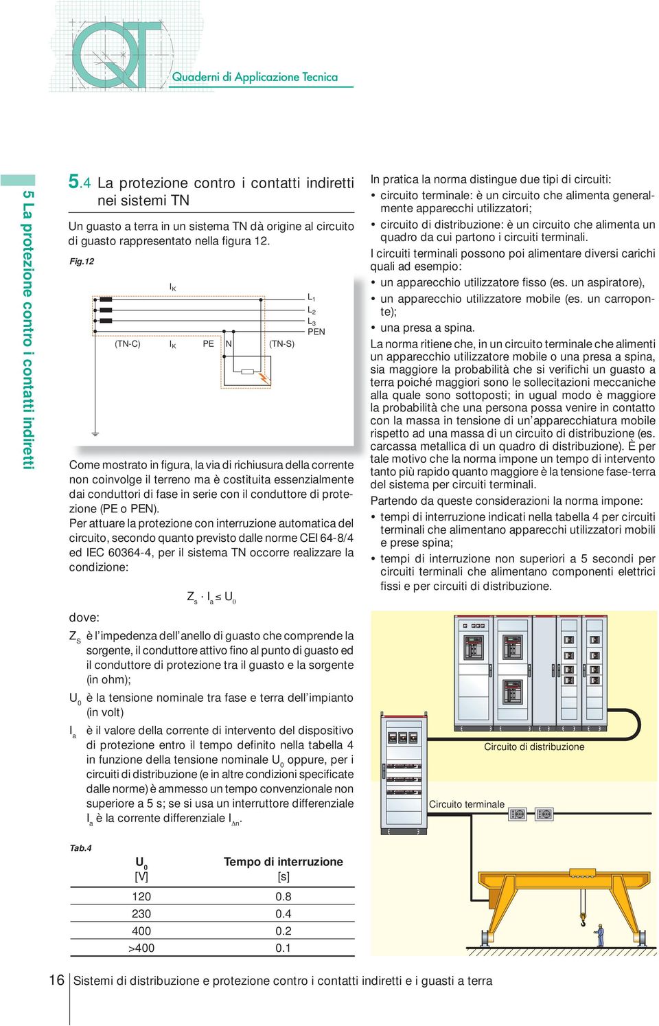 12 (TN-C) I K I K PE N (TN-S) PEN Come mostrato in figura, la via di richiusura della corrente non coinvolge il terreno ma è costituita essenzialmente dai conduttori di fase in serie con il