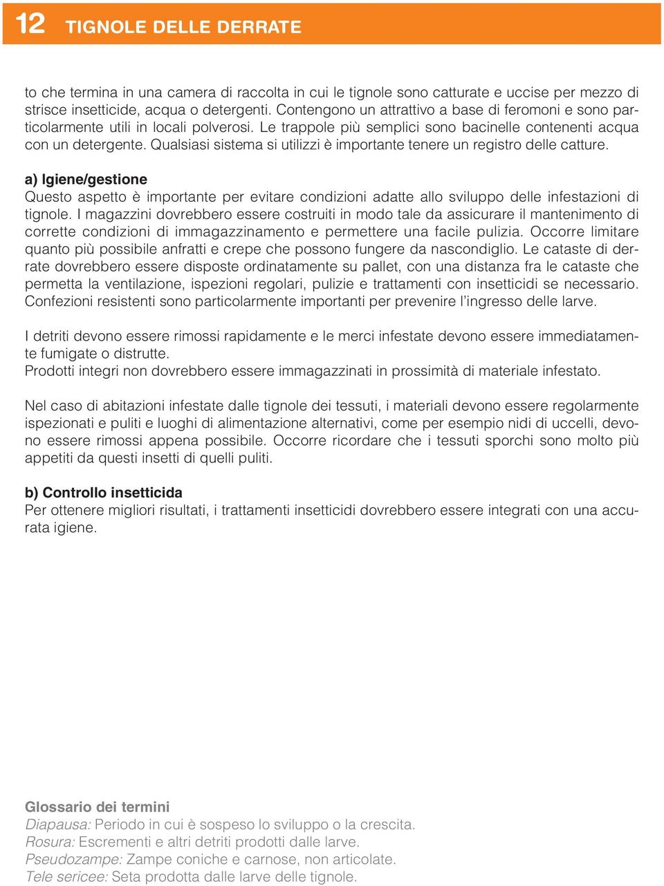 Qualsiasi sistema si utilizzi è importante tenere un registro delle catture. a) Igiene/gestione Questo aspetto è importante per evitare condizioni adatte allo sviluppo delle infestazioni di tignole.