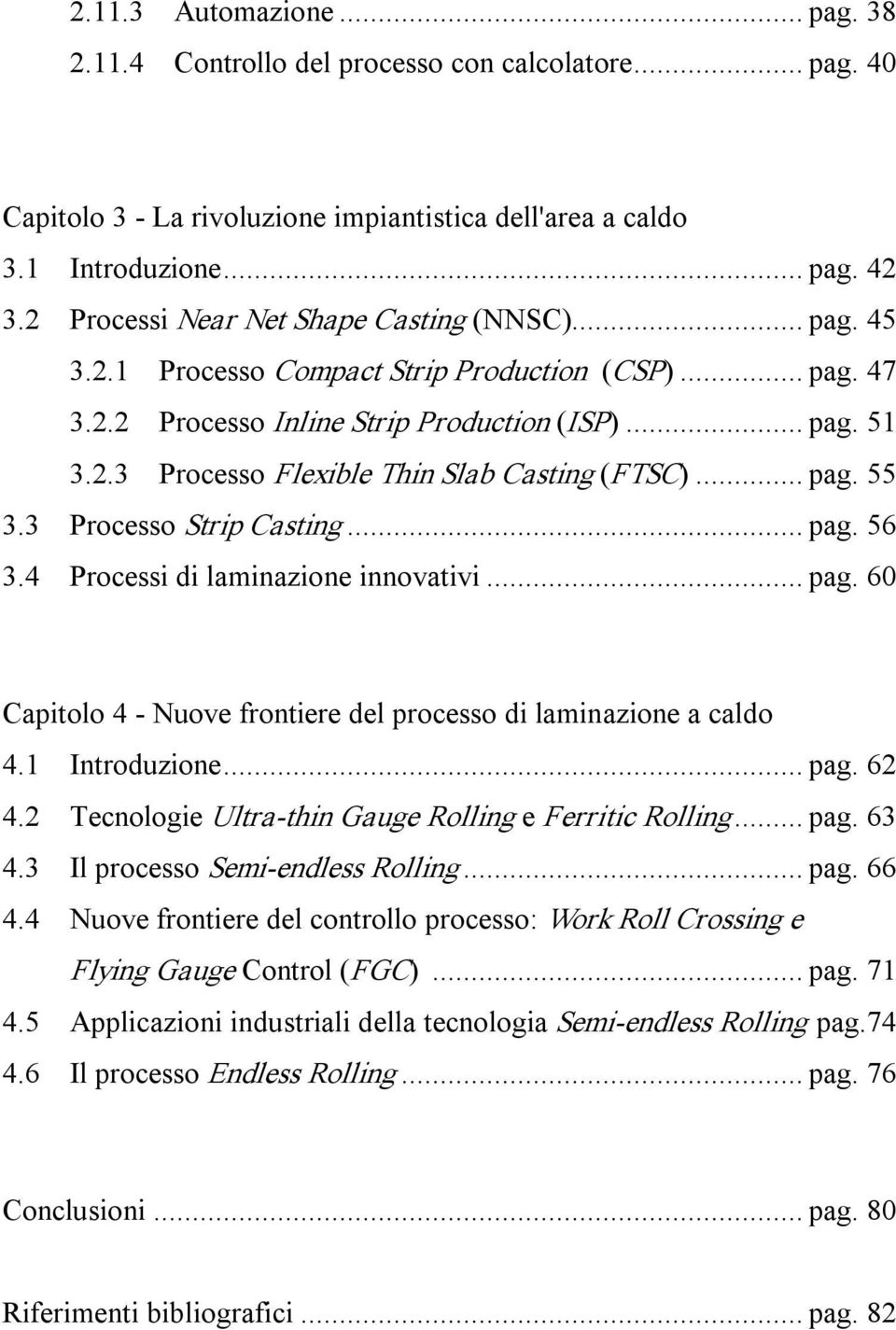 .. pag. 55 3.3 Processo Strip Casting... pag. 56 3.4 Processi di laminazione innovativi... pag. 60 Capitolo 4 Nuove frontiere del processo di laminazione a caldo 4.1 Introduzione... pag. 62 4.