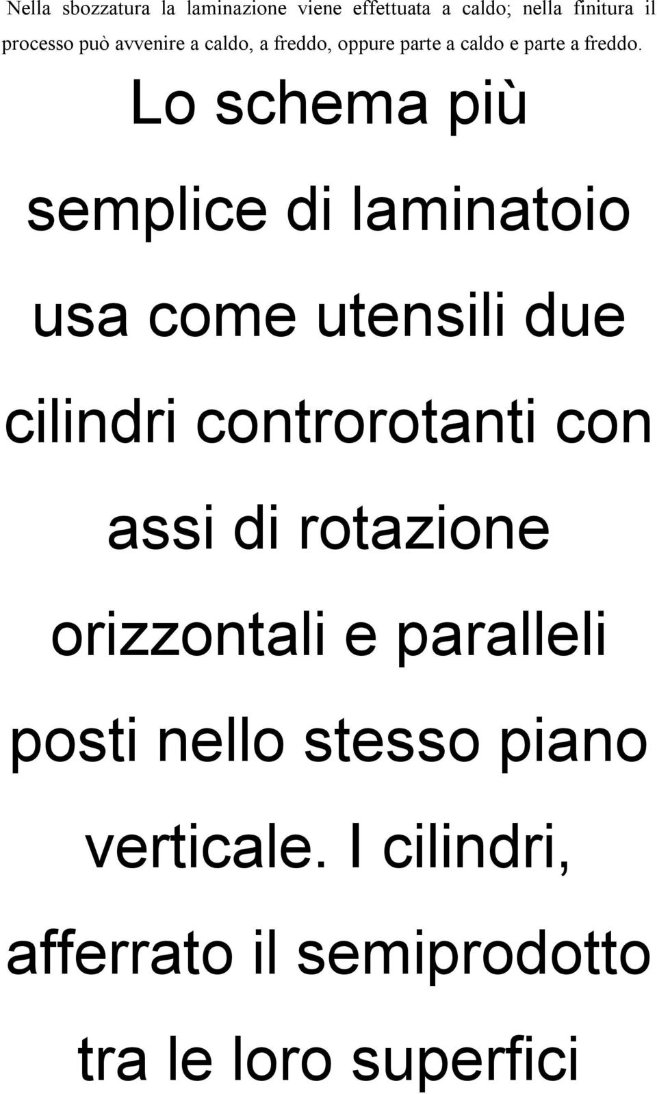 Lo schema più semplice di laminatoio usa come utensili due cilindri controrotanti con assi di