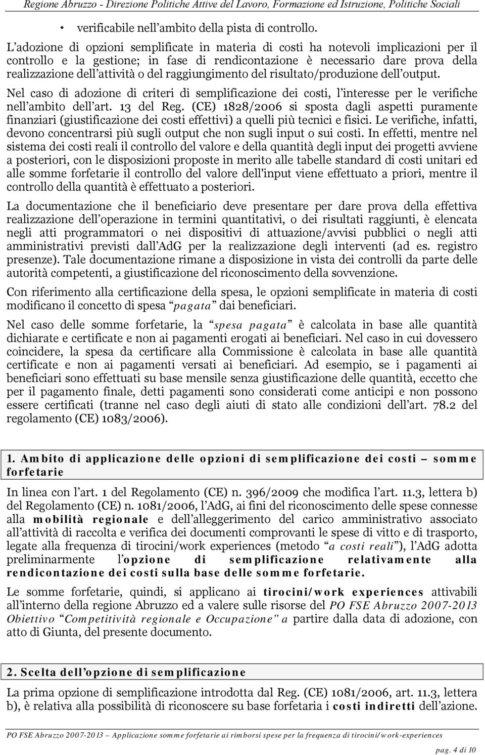 del raggiungimento del risultato/produzione dell output. Nel caso di adozione di criteri di semplificazione dei costi, l interesse per le verifiche nell ambito dell art. 13 del Reg.