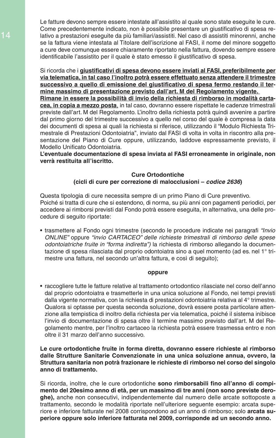 Nel caso di assistiti minorenni, anche se la fattura viene intestata al Titolare dell iscrizione al FASI, il nome del minore soggetto a cure deve comunque essere chiaramente riportato nella fattura,