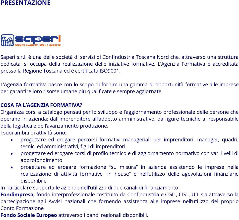 L Agenzia formativa nasce con lo scopo di fornire una gamma di opportunità formative alle imprese per garantire loro risorse umane più qualificate e sempre aggiornate. COSA FA L AGENZIA FORMATIVA?