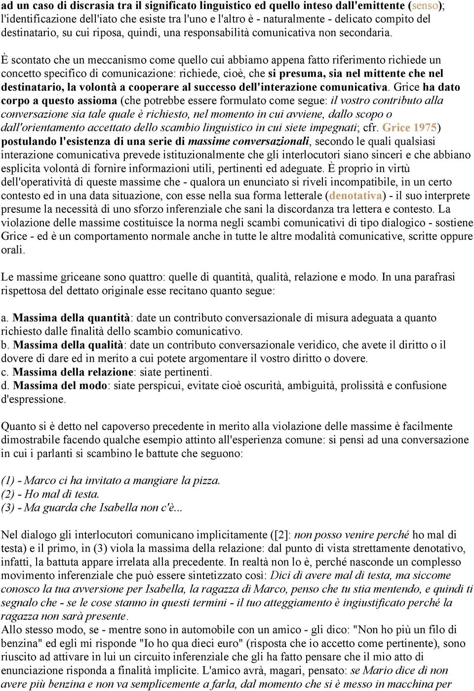 È scontato che un meccanismo come quello cui abbiamo appena fatto riferimento richiede un concetto specifico di comunicazione: richiede, cioè, che si presuma, sia nel mittente che nel destinatario,