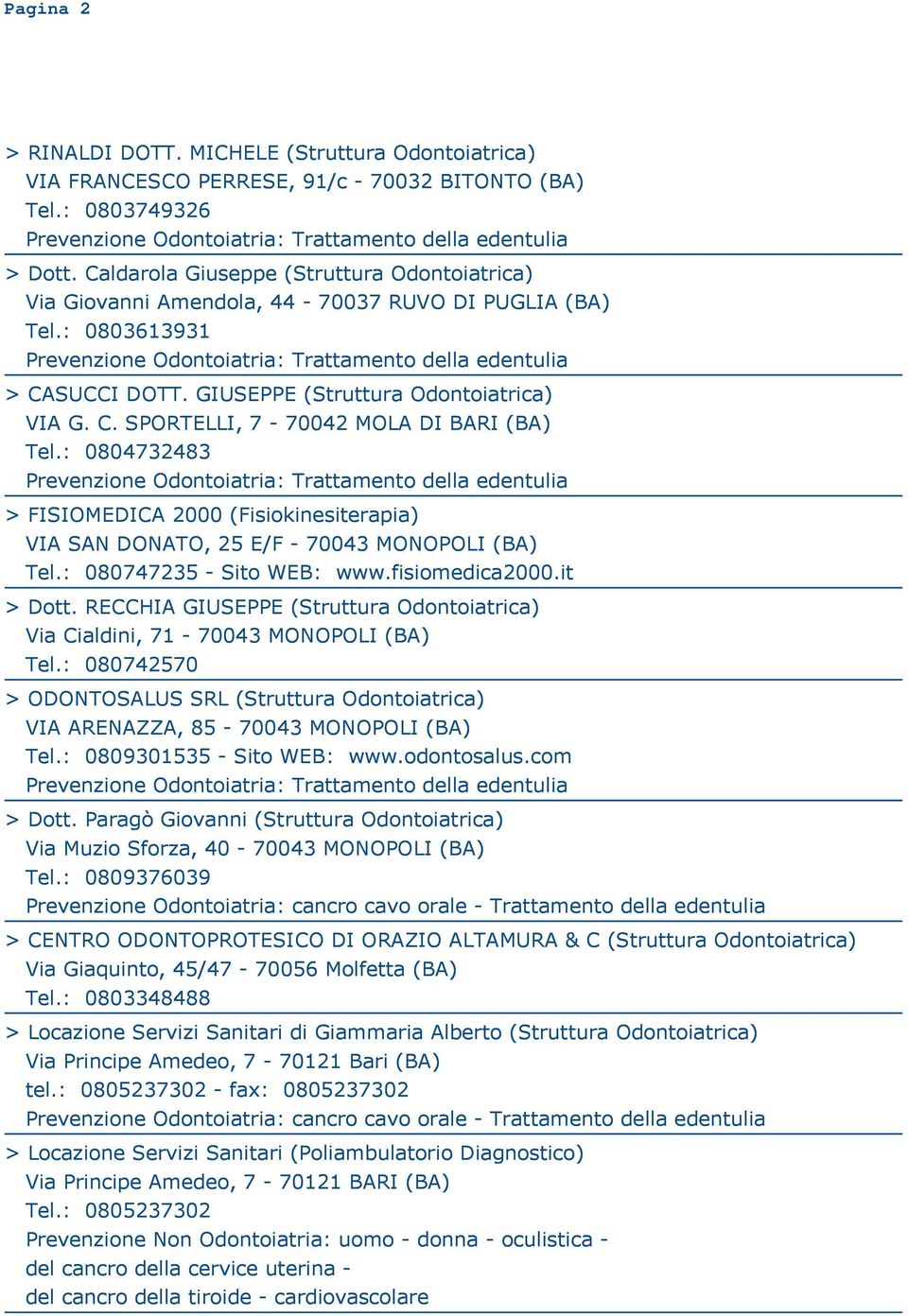 : 080747235 - Sito WEB: www.fisiomedica2000.it > Dott. RECCHIA GIUSEPPE Via Cialdini, 71-70043 MONOPOLI (BA) Tel.: 080742570 > ODONTOSALUS SRL VIA ARENAZZA, 85-70043 MONOPOLI (BA) Tel.