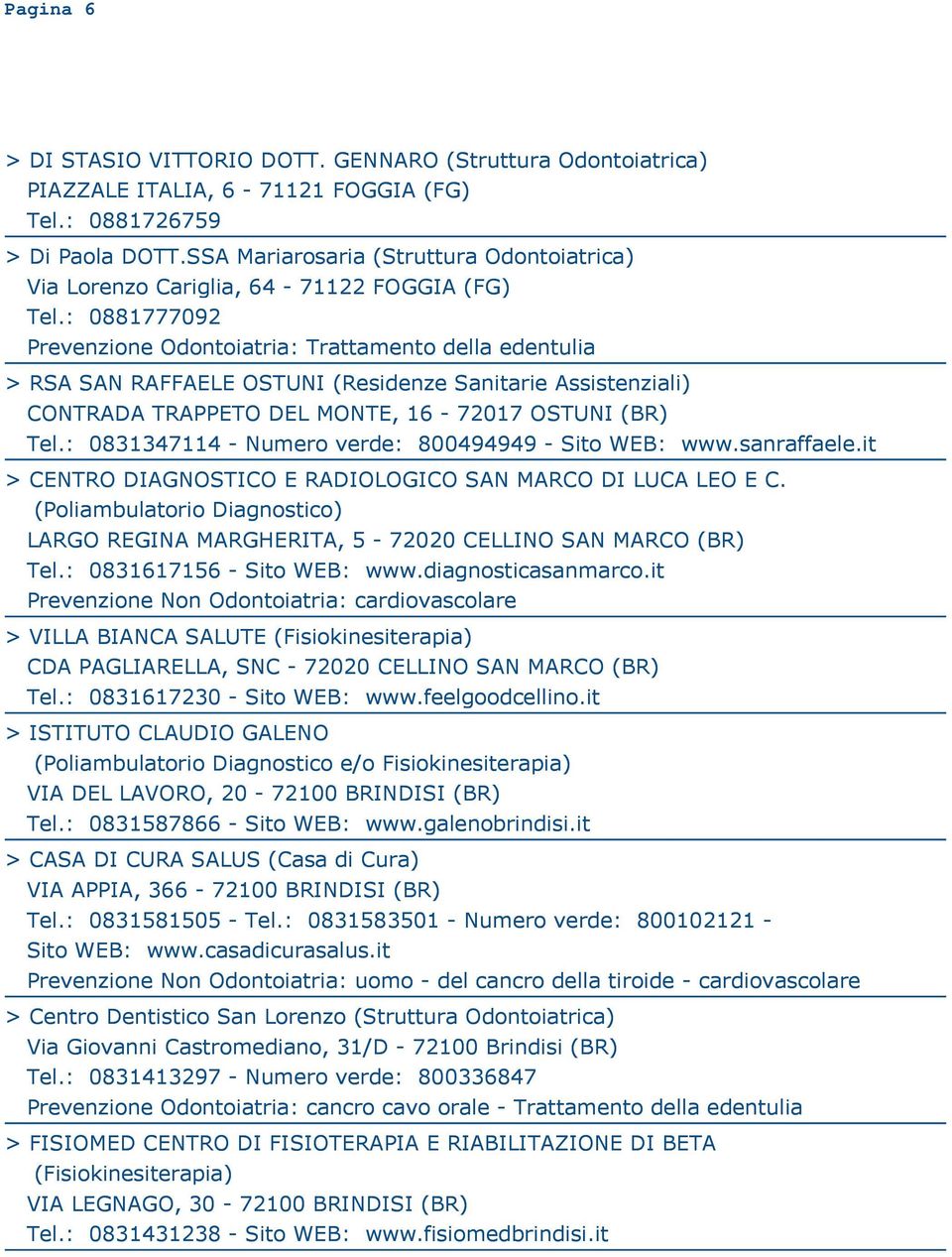 it > CENTRO DIAGNOSTICO E RADIOLOGICO SAN MARCO DI LUCA LEO E C. (Poliambulatorio Diagnostico) LARGO REGINA MARGHERITA, 5-72020 CELLINO SAN MARCO (BR) Tel.: 0831617156 - Sito WEB: www.