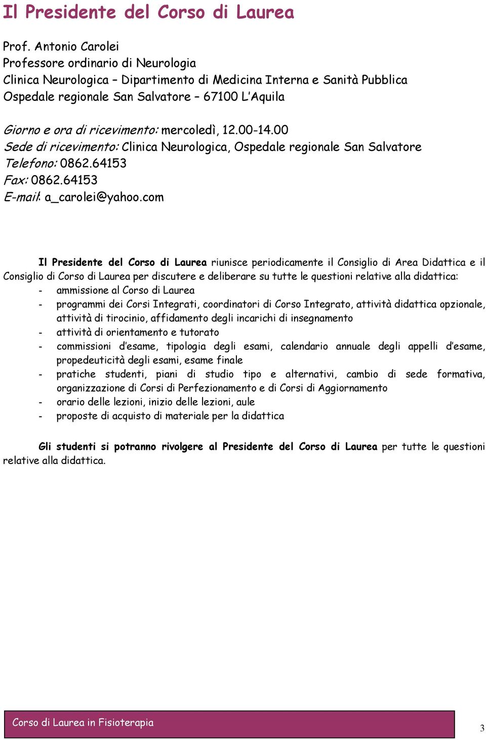 mercoledì, 12.00-14.00 Sede di ricevimento: Clinica Neurologica, Ospedale regionale San Salvatore Telefono: 0862.64153 Fax: 0862.64153 E-mail: a_carolei@yahoo.