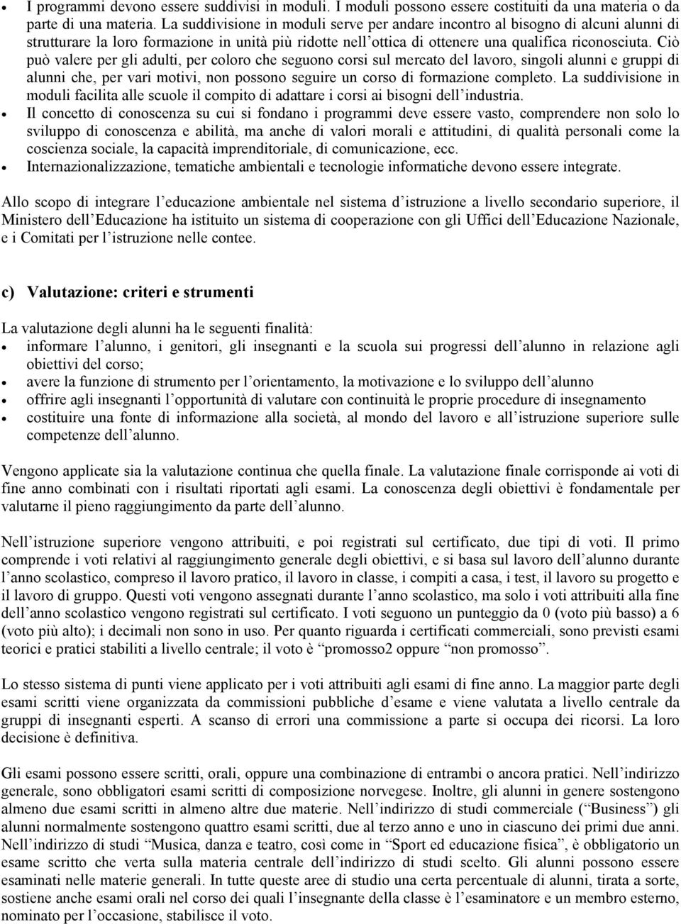 Ciò può valere per gli adulti, per coloro che seguono corsi sul mercato del lavoro, singoli alunni e gruppi di alunni che, per vari motivi, non possono seguire un corso di formazione completo.