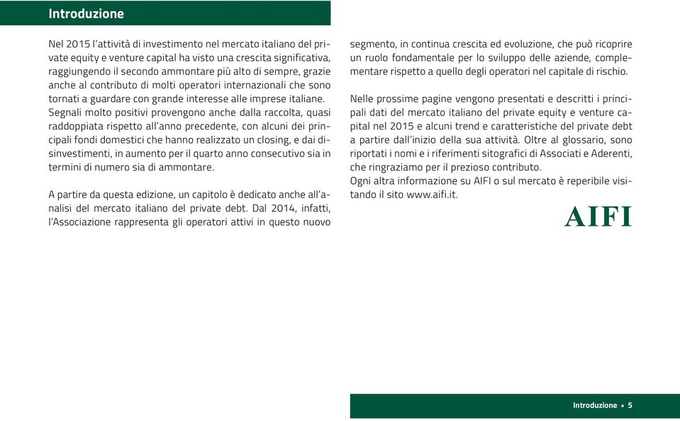 Segnali molto positivi provengono anche dalla raccolta, quasi raddoppiata rispetto all anno precedente, con alcuni dei principali fondi domestici che hanno realizzato un closing, e dai