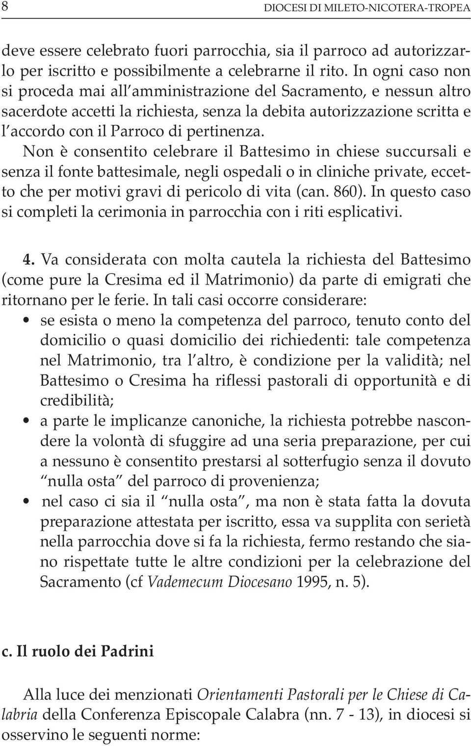 Non è consentito celebrare il Battesimo in chiese succursali e senza il fonte battesimale, negli ospedali o in cliniche private, eccetto che per motivi gravi di pericolo di vita (can. 860).