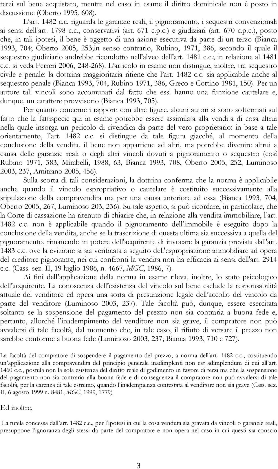 c., conservativi (art. 671 c.p.c.) e giudiziari (art. 670 c.p.c.), posto che, in tali ipotesi, il bene è oggetto di una azione esecutiva da parte di un terzo (Bianca 1993, 704; Oberto 2005, 253;in