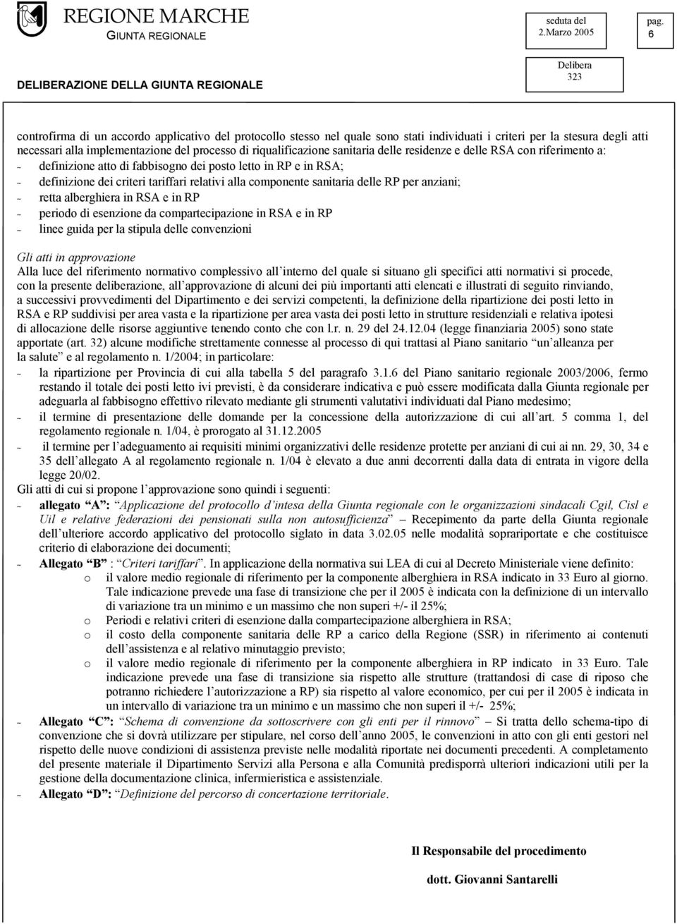 RP per anziani; - retta alberghiera in RSA e in RP - periodo di esenzione da compartecipazione in RSA e in RP - linee guida per la stipula delle convenzioni Gli atti in approvazione Alla luce del