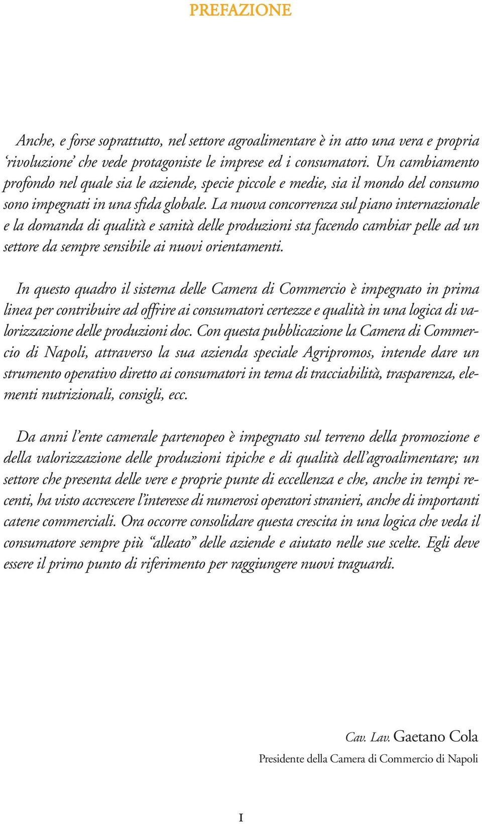 La nuova concorrenza sul piano internazionale e la domanda di qualità e sanità delle produzioni sta facendo cambiar pelle ad un settore da sempre sensibile ai nuovi orientamenti.