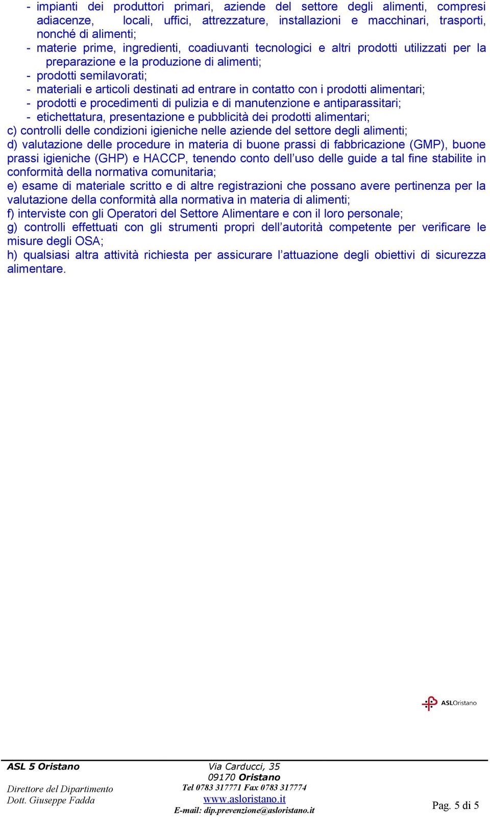 i prodotti alimentari; - prodotti e procedimenti di pulizia e di manutenzione e antiparassitari; - etichettatura, presentazione e pubblicità dei prodotti alimentari; c) controlli delle condizioni