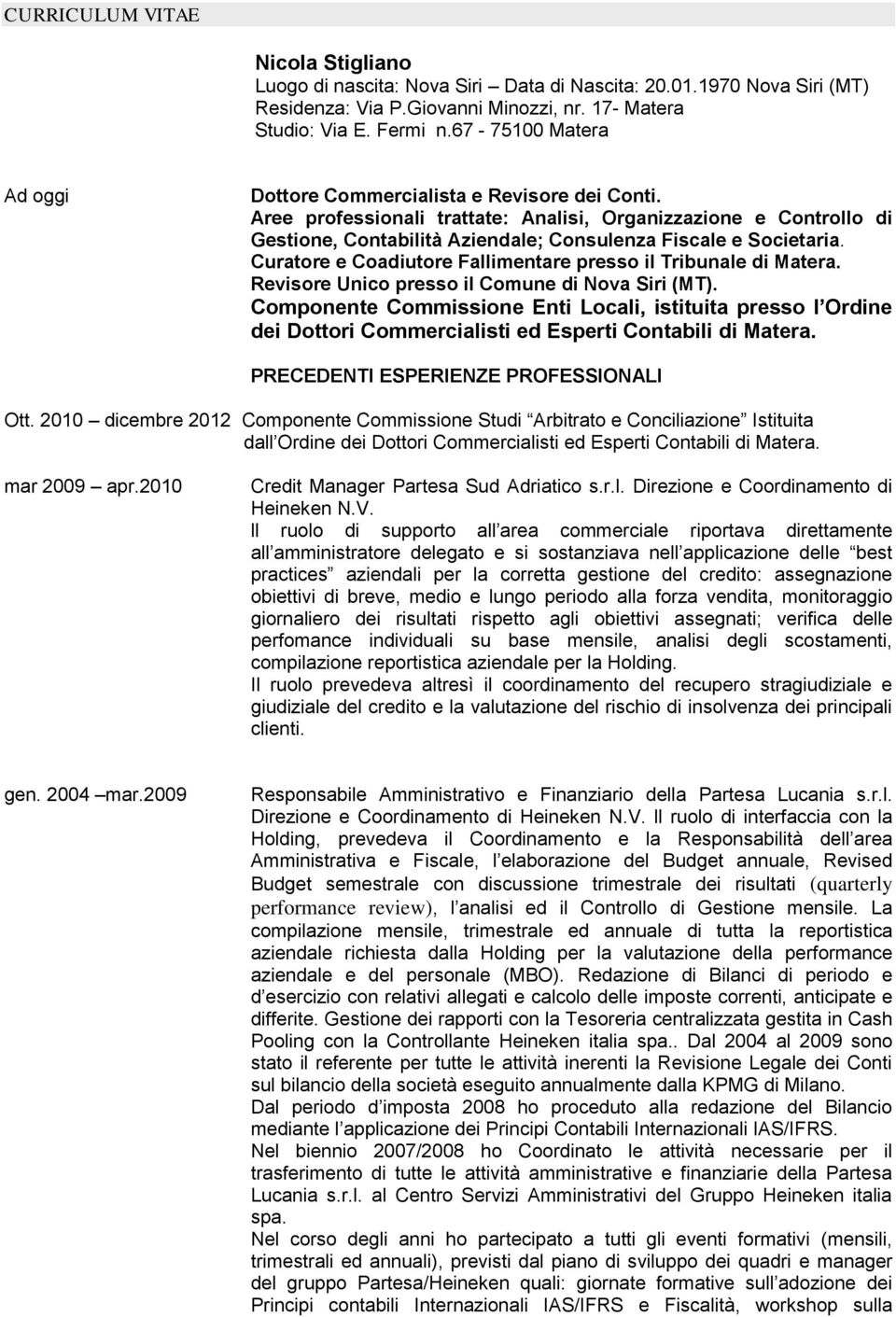 Aree professionali trattate: Analisi, Organizzazione e Controllo di Gestione, Contabilità Aziendale; Consulenza Fiscale e Societaria. Curatore e Coadiutore Fallimentare presso il Tribunale di Matera.