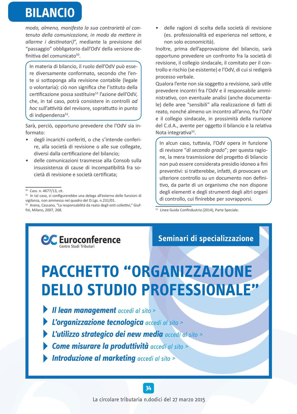 In materia di bilancio, il ruolo dell OdV può essere diversamente conformato, secondo che l ente si sottoponga alla revisione contabile (legale o volontaria): ciò non significa che l istituto della