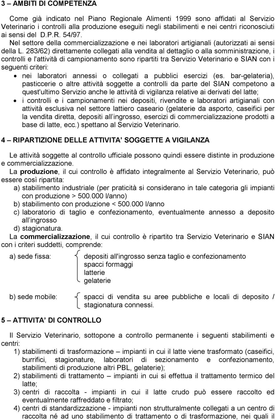 283/62) direttamente collegati alla vendita al dettaglio o alla somministrazione, i controlli e l'attività di campionamento sono ripartiti tra Servizio Veterinario e SIAN con i seguenti criteri: nei