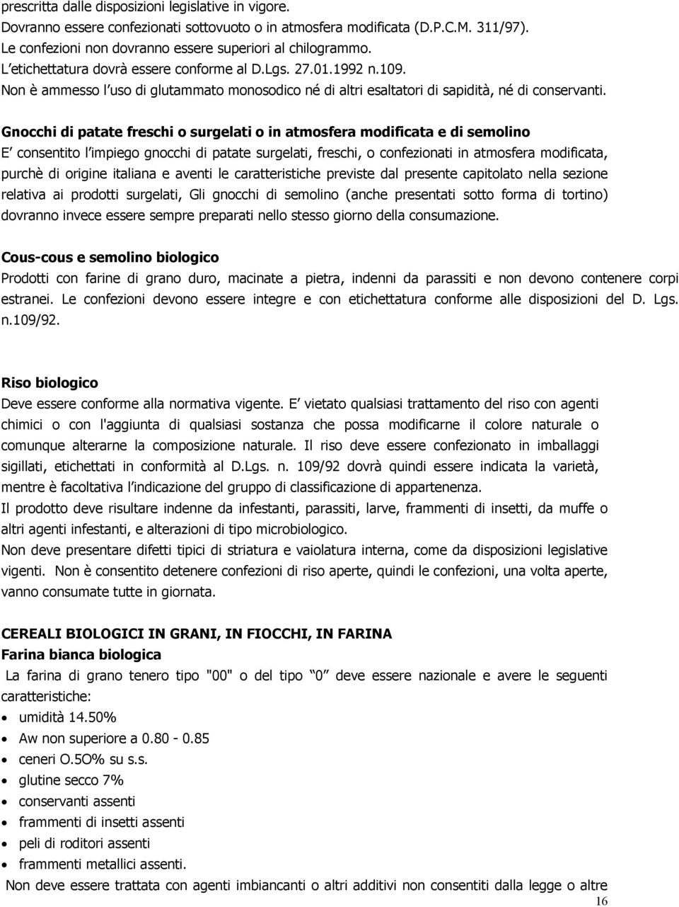 Gnocchi di patate freschi o surgelati o in atmosfera modificata e di semolino E consentito l impiego gnocchi di patate surgelati, freschi, o confezionati in atmosfera modificata, purchè di origine