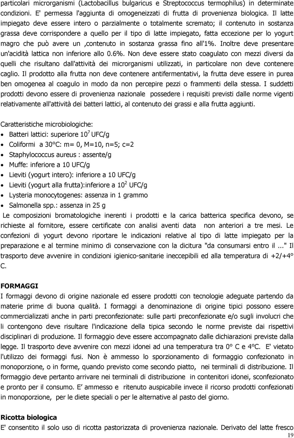 magro che può avere un,contenuto in sostanza grassa fino all'1%. Inoltre deve presentare un'acidità lattica non inferiore allo 0.6%.