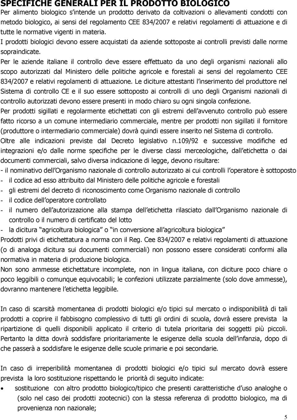 Per le aziende italiane il controllo deve essere effettuato da uno degli organismi nazionali allo scopo autorizzati dal Ministero delle politiche agricole e forestali ai sensi del regolamento CEE