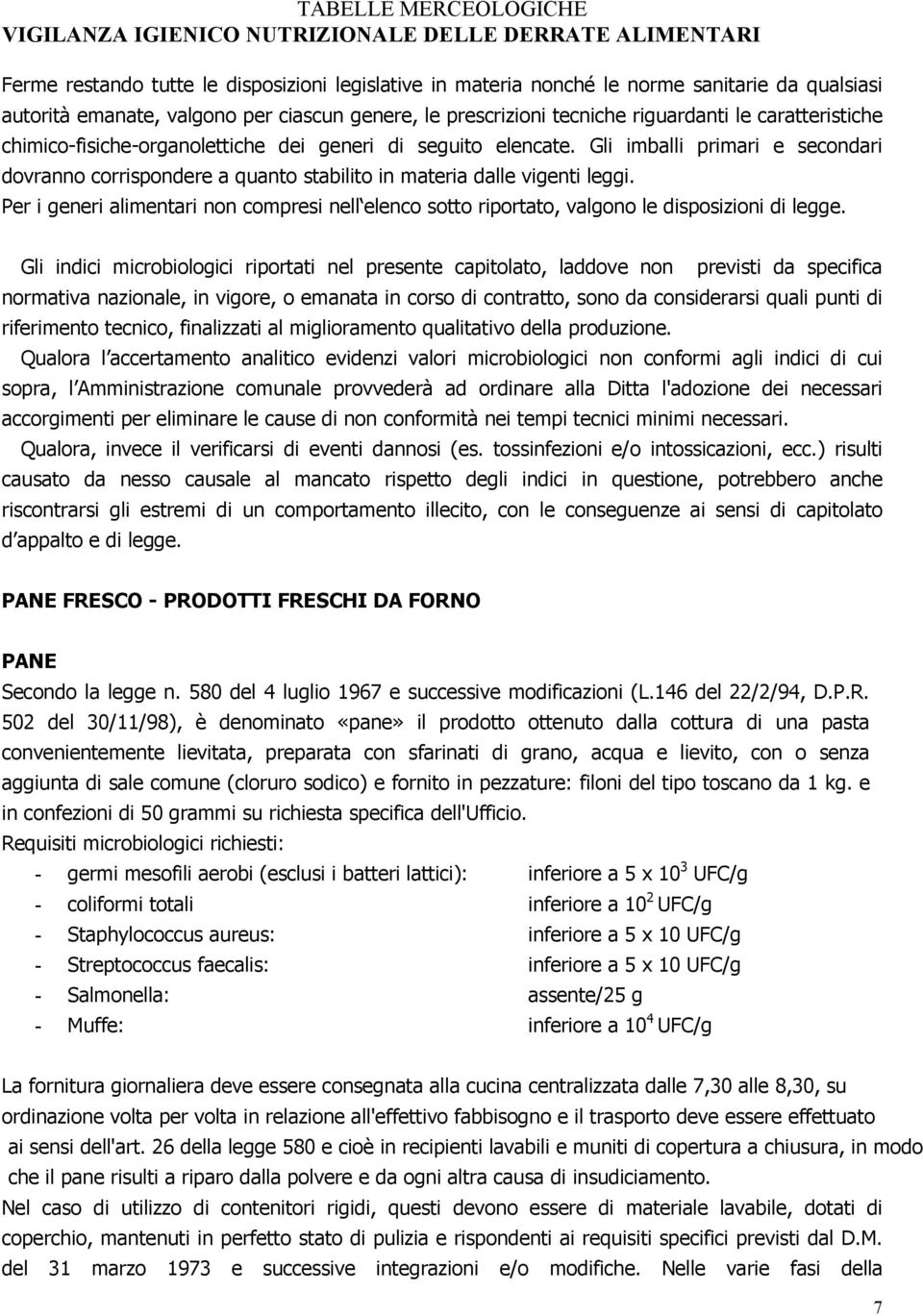 Gli imballi primari e secondari dovranno corrispondere a quanto stabilito in materia dalle vigenti leggi.