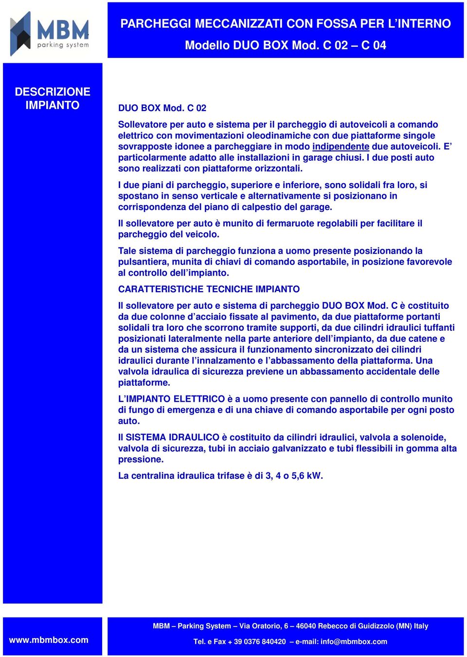 indipendente due autoveicoli. E particolarmente adatto alle installazioni in garage chiusi. I due posti auto sono realizzati con piattaforme orizzontali.