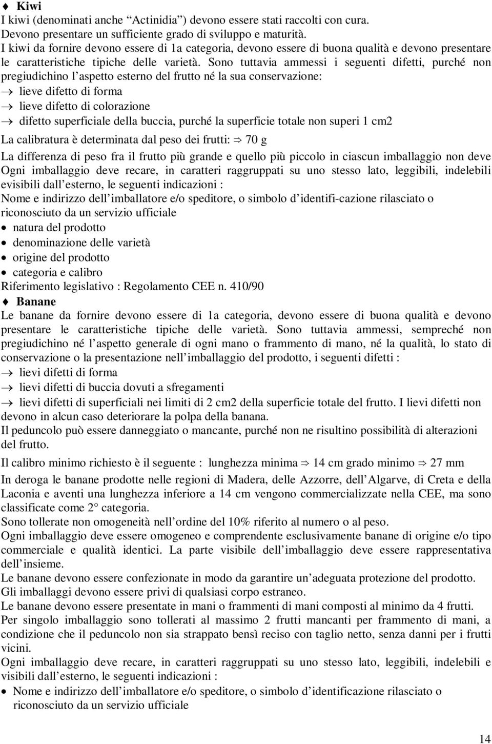 Sono tuttavia ammessi i seguenti difetti, purché non pregiudichino l aspetto esterno del frutto né la sua conservazione: lieve difetto di forma lieve difetto di colorazione difetto superficiale della