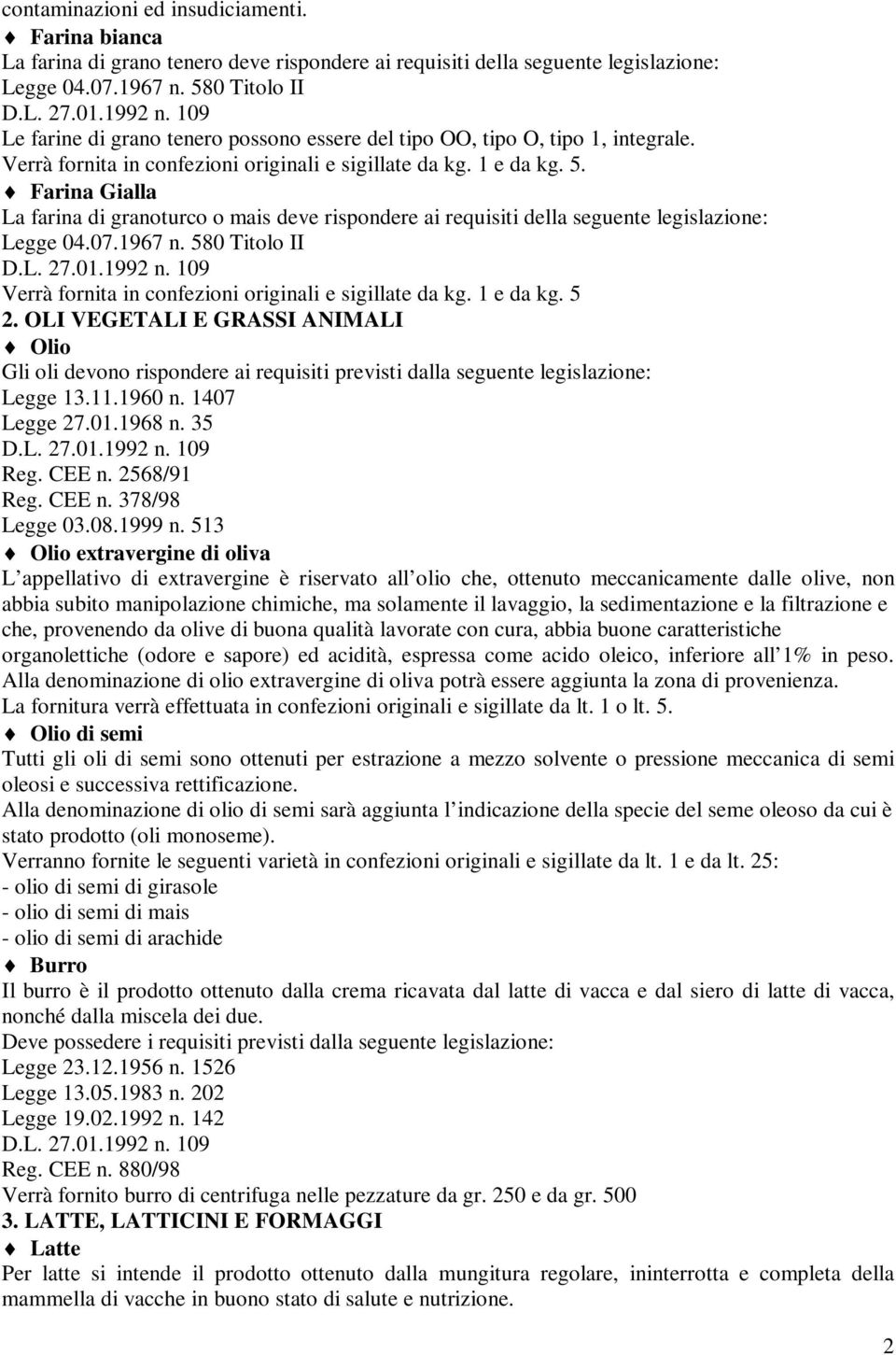 Farina Gialla La farina di granoturco o mais deve rispondere ai requisiti della seguente legislazione: Legge 04.07.1967 n. 580 Titolo II Verrà fornita in confezioni originali e sigillate da kg.