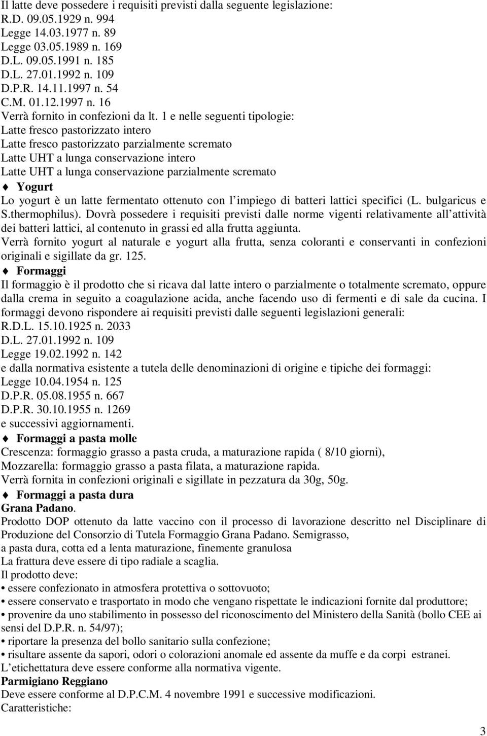 1 e nelle seguenti tipologie: Latte fresco pastorizzato intero Latte fresco pastorizzato parzialmente scremato Latte UHT a lunga conservazione intero Latte UHT a lunga conservazione parzialmente