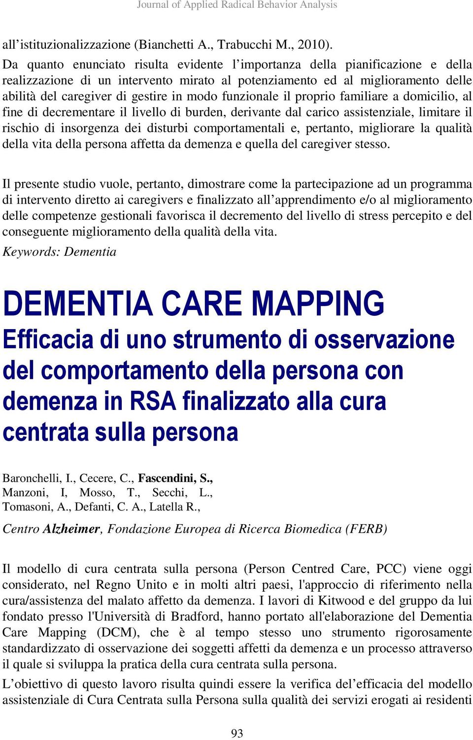 modo funzionale il proprio familiare a domicilio, al fine di decrementare il livello di burden, derivante dal carico assistenziale, limitare il rischio di insorgenza dei disturbi comportamentali e,