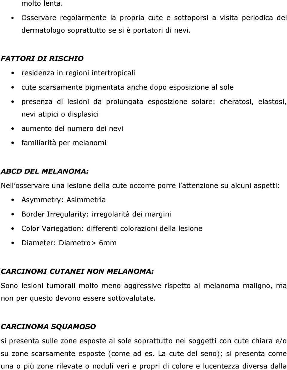 atipici o displasici aumento del numero dei nevi familiarità per melanomi ABCD DEL MELANOMA: Nell osservare una lesione della cute occorre porre l attenzione su alcuni aspetti: Asymmetry: Asimmetria