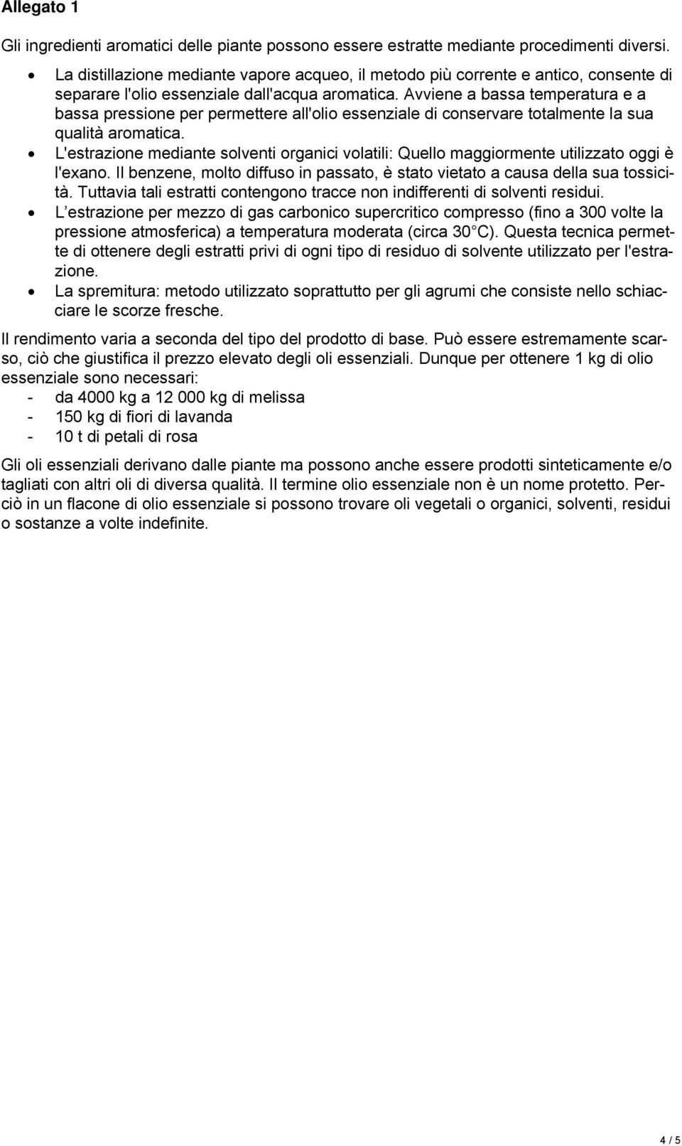 Avviene a bassa temperatura e a bassa pressione per permettere all'olio essenziale di conservare totalmente la sua qualità aromatica.