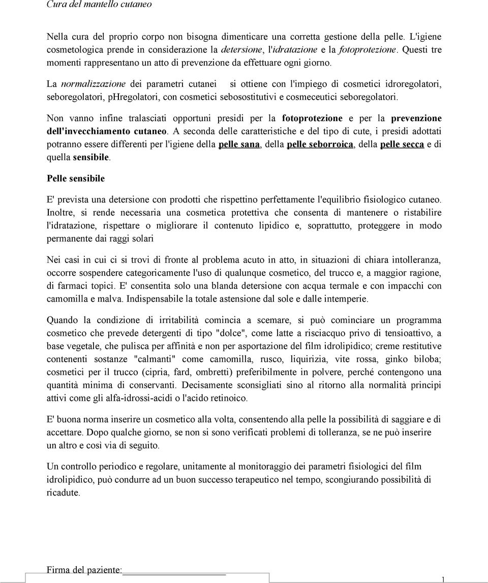 La normalizzazione dei parametri cutanei si ottiene con l'impiego di cosmetici idroregolatori, seboregolatori, phregolatori, con cosmetici sebosostitutivi e cosmeceutici seboregolatori.