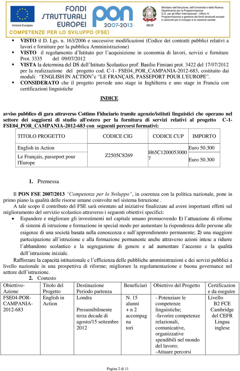 lavori, servizi e forniture Prot. 3335 del 09/07/2012 VISTA la determina del DS dell Istituto Scolastico prof. Basilio Fimiani prot. 3422 del 17/07/2012 per la realizzazione del progetto cod.