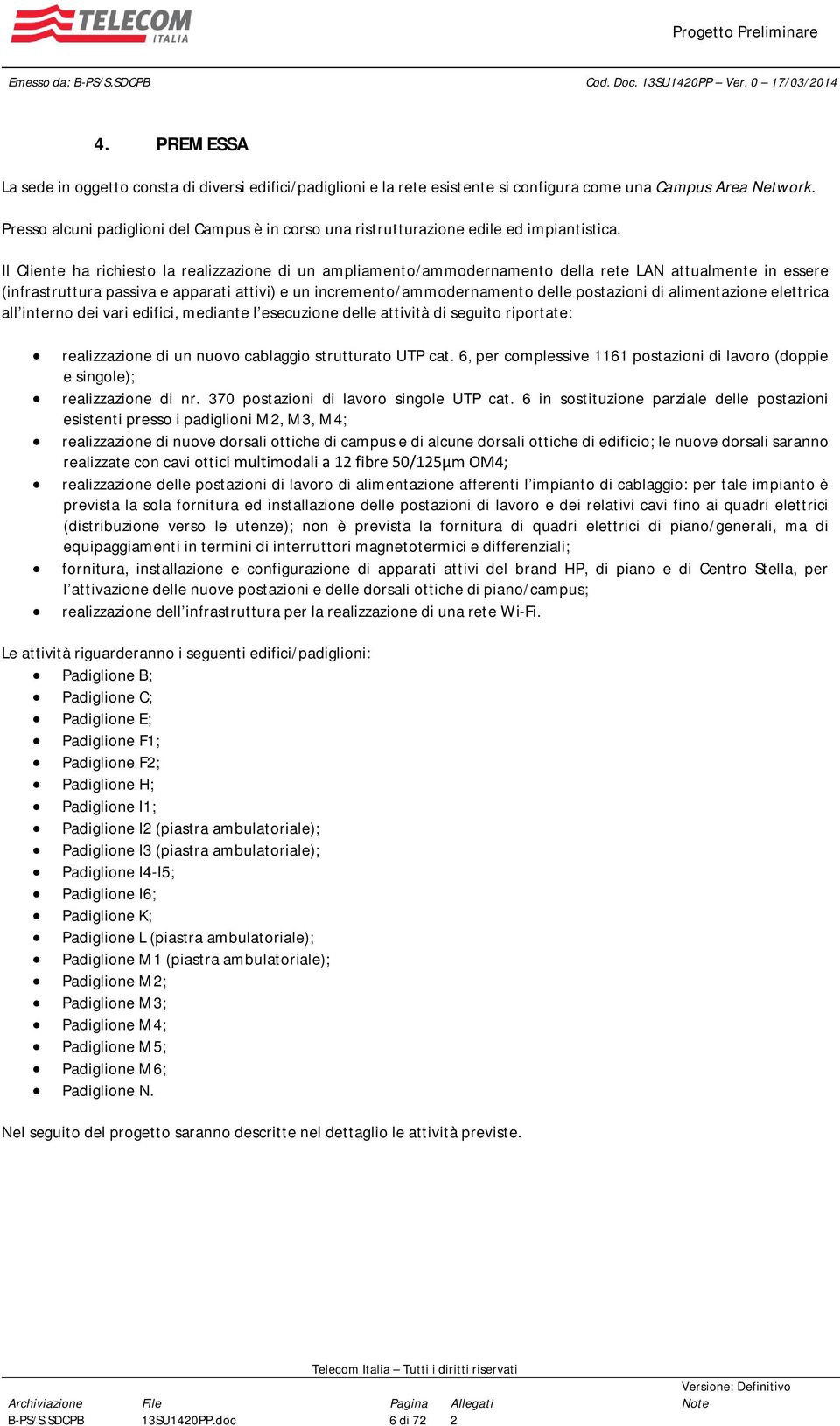 Il Cliente ha richiesto la realizzazione di un ampliamento/ammodernamento della rete LAN attualmente in essere (infrastruttura passiva e apparati attivi) e un incremento/ammodernamento delle