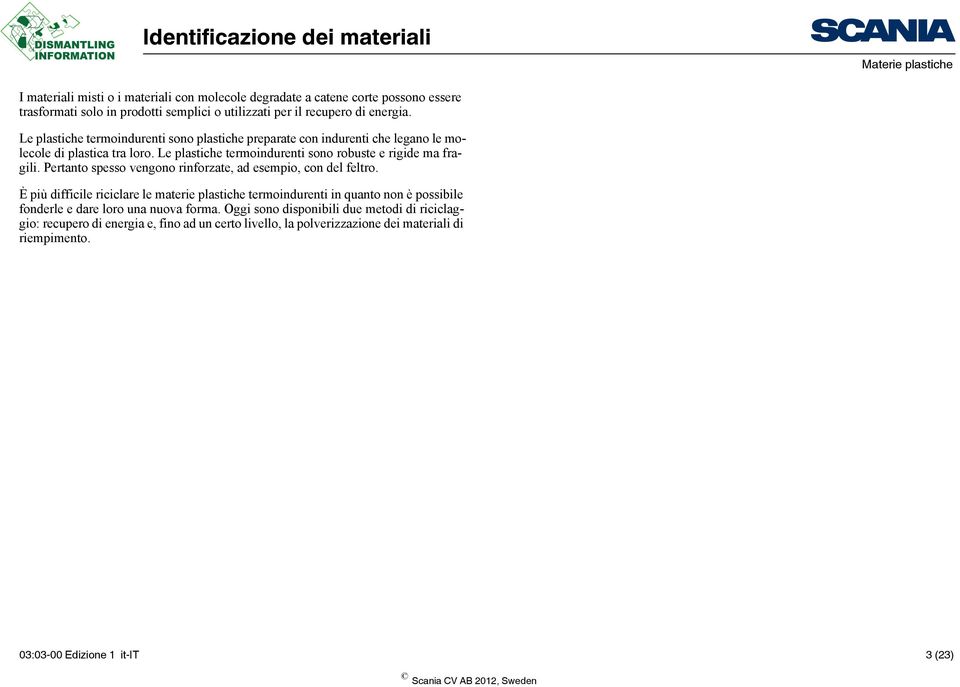 Pertanto spesso vengono rinforzate, ad esempio, con del feltro.