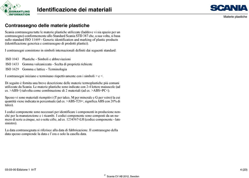 I contrassegni consistono in simboli internazionali definiti dai seguenti standard: ISO 1043 ISO 1433 ISO 1629 Plastiche - Simboli e abbreviazioni Gomma vulcanizzata - Scelta di proprietà richieste