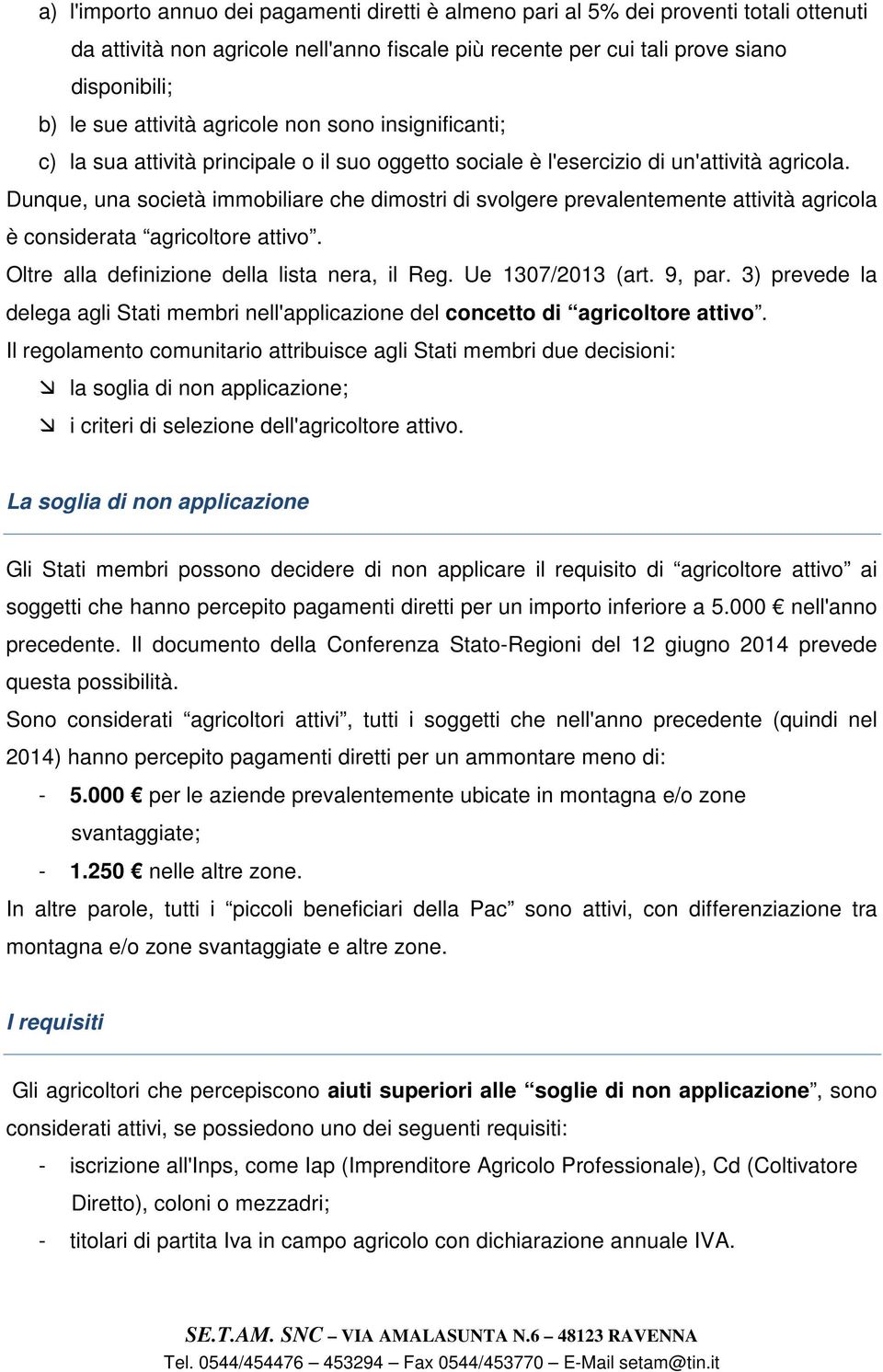 Dunque, una società immobiliare che dimostri di svolgere prevalentemente attività agricola è considerata agricoltore attivo. Oltre alla definizione della lista nera, il Reg. Ue 1307/2013 (art. 9, par.