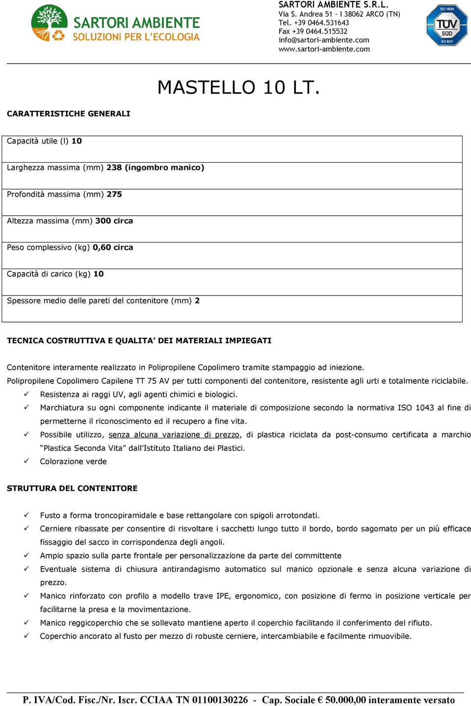 carico (kg) 10 Spessore medio delle pareti del contenitore (mm) 2 TECNICA COSTRUTTIVA E QUALITA DEI MATERIALI IMPIEGATI Contenitore interamente realizzato in Polipropilene Copolimero tramite