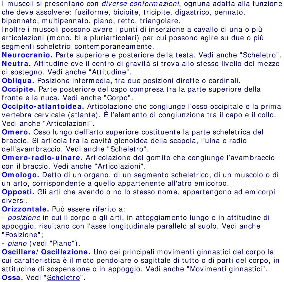 Inoltre i muscoli possono avere i punti di inserzione a cavallo di una o più articolazioni (mono, bi e pluriarticolari) per cui possono agire su due o più segmenti scheletrici contemporaneamente.