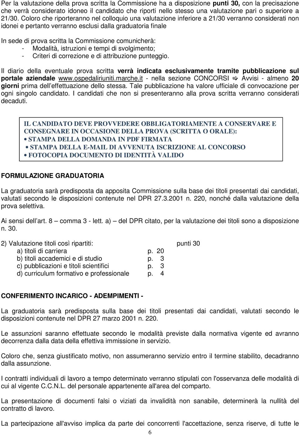 Coloro che riporteranno nel colloquio una valutazione inferiore a 21/30 verranno considerati non idonei e pertanto verranno esclusi dalla graduatoria finale In sede di prova scritta la Commissione