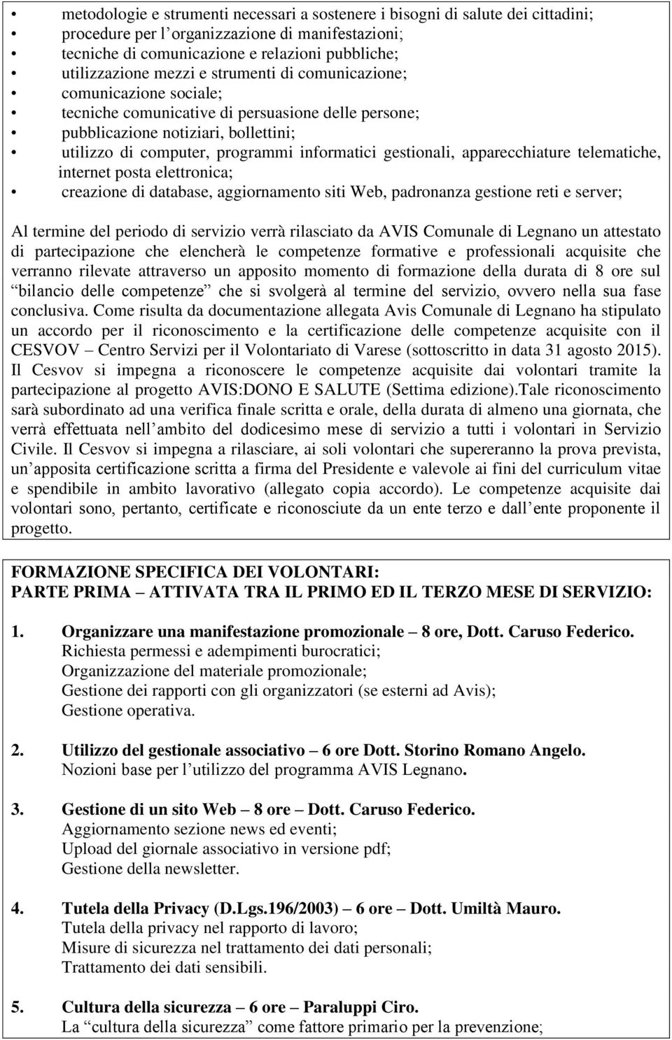 apparecchiature telematiche, internet posta elettronica; creazione di database, aggiornamento siti Web, padronanza gestione reti e server; Al termine del periodo di servizio verrà rilasciato da AVIS