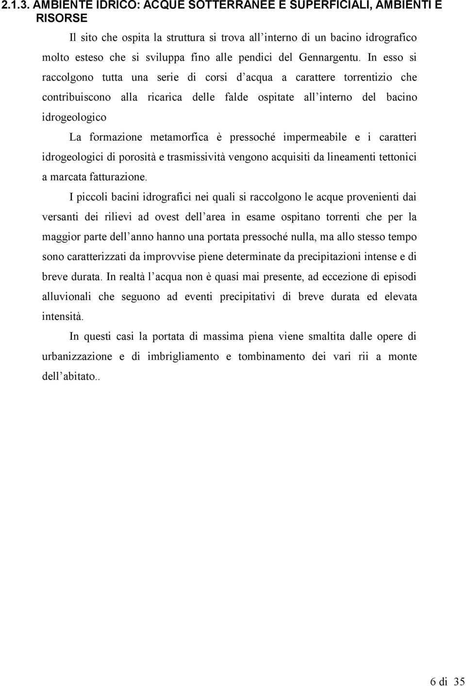 In esso si rccolgono tutt un serie di corsi d cqu crttere torrentizio che contribuiscono ll ricric delle flde ospitte ll interno del bcino idrogeologico L formzione metmorfic è pressoché impermebile